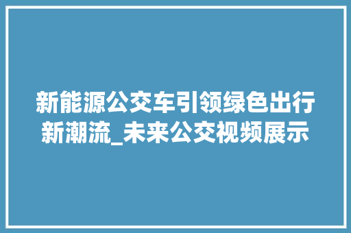 新能源公交车引领绿色出行新潮流_未来公交视频展示 车身配件