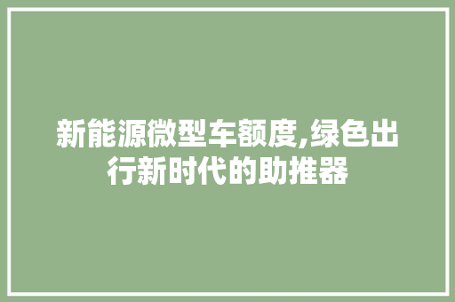 新能源微型车额度,绿色出行新时代的助推器