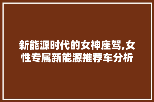 新能源时代的女神座驾,女性专属新能源推荐车分析 变速箱配件