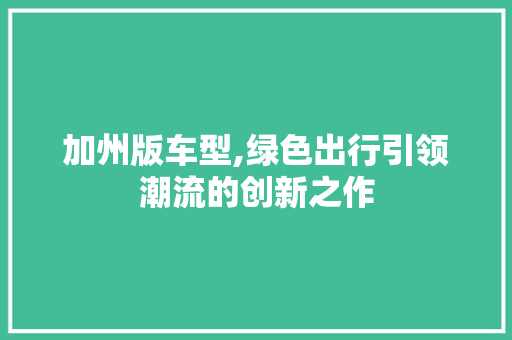 加州版车型,绿色出行引领潮流的创新之作