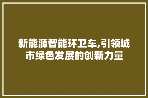 新能源智能环卫车,引领城市绿色发展的创新力量
