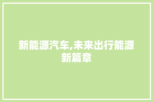 新能源汽车,未来出行能源新篇章