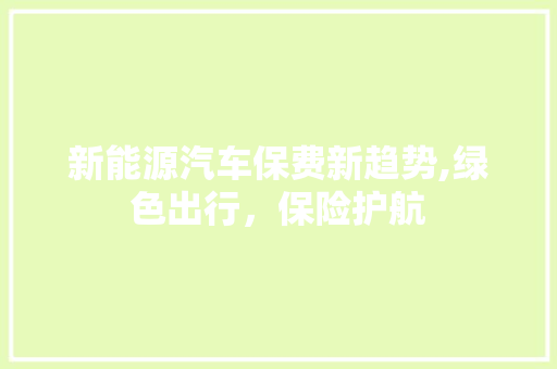 新能源汽车保费新趋势,绿色出行，保险护航