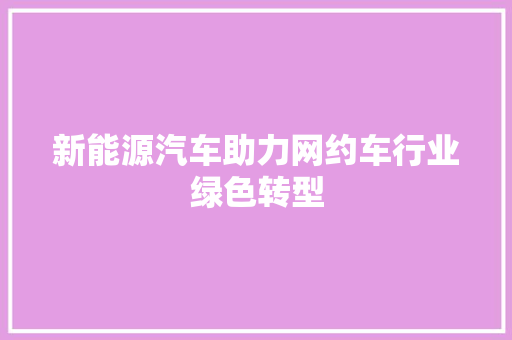 新能源汽车助力网约车行业绿色转型
