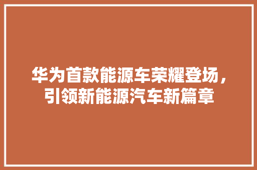 华为首款能源车荣耀登场，引领新能源汽车新篇章