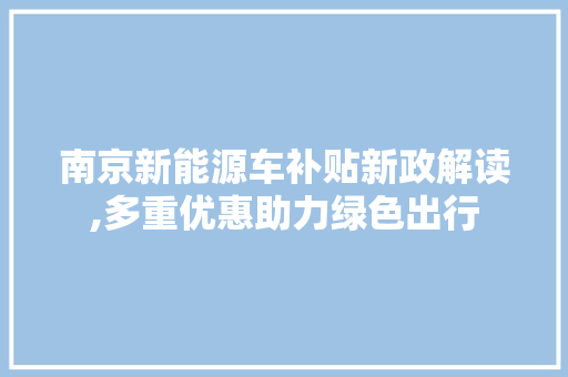 南京新能源车补贴新政解读,多重优惠助力绿色出行