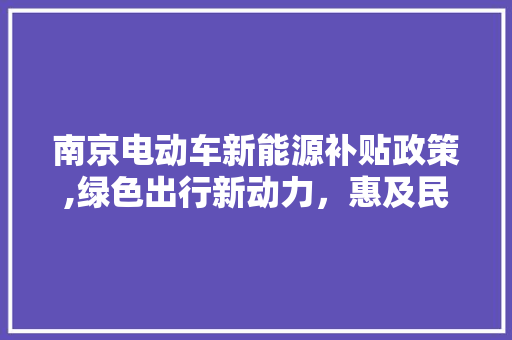 南京电动车新能源补贴政策,绿色出行新动力，惠及民生促环保