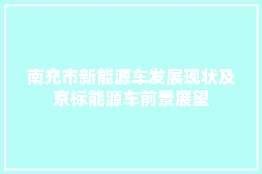 南充市新能源车发展现状及京标能源车前景展望 车身配件