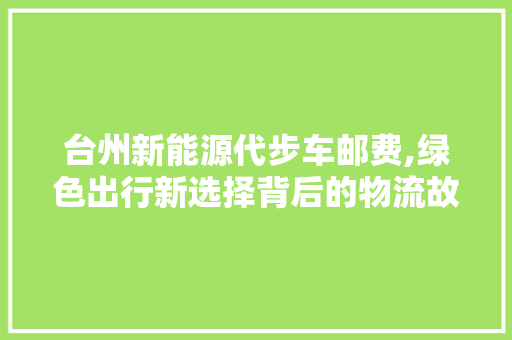台州新能源代步车邮费,绿色出行新选择背后的物流故事