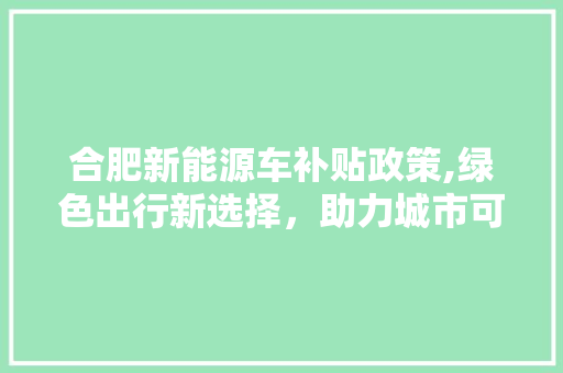 合肥新能源车补贴政策,绿色出行新选择，助力城市可持续发展