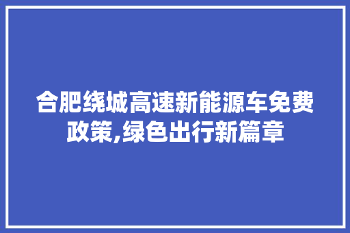 合肥绕城高速新能源车免费政策,绿色出行新篇章