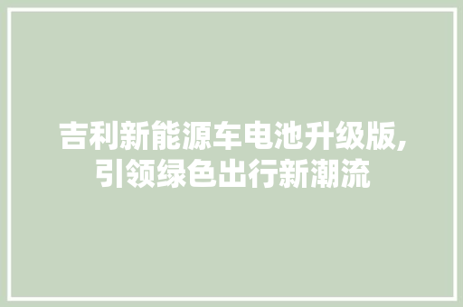 吉利新能源车电池升级版,引领绿色出行新潮流 汽车配件