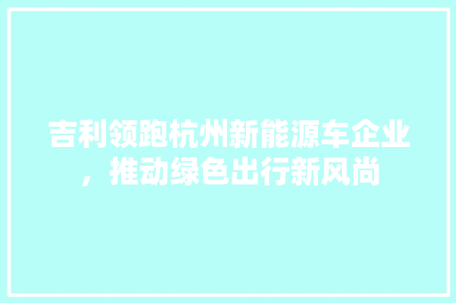 吉利领跑杭州新能源车企业，推动绿色出行新风尚