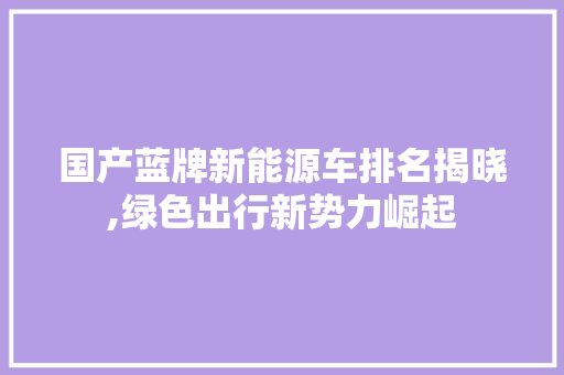 国产蓝牌新能源车排名揭晓,绿色出行新势力崛起