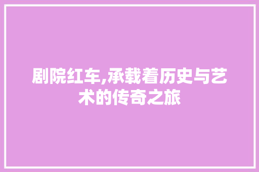 剧院红车,承载着历史与艺术的传奇之旅
