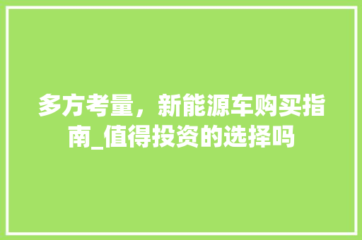 多方考量，新能源车购买指南_值得投资的选择吗