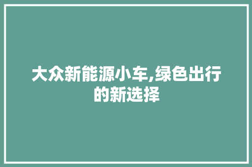 大众新能源小车,绿色出行的新选择