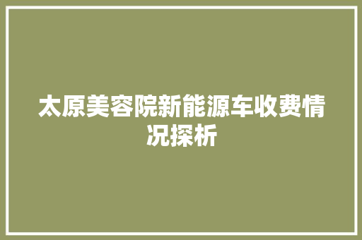 太原美容院新能源车收费情况探析