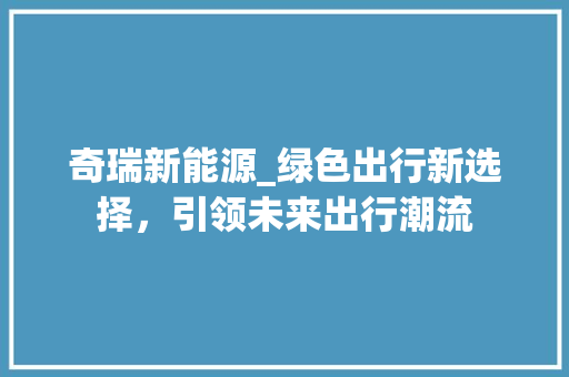 奇瑞新能源_绿色出行新选择，引领未来出行潮流