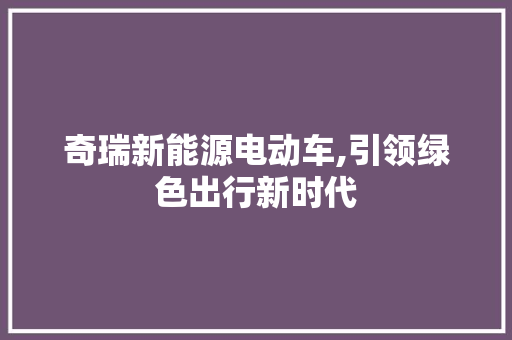 奇瑞新能源电动车,引领绿色出行新时代