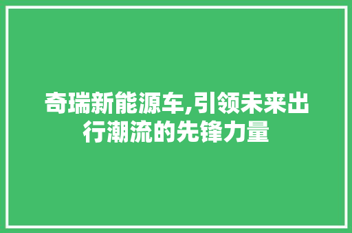奇瑞新能源车,引领未来出行潮流的先锋力量