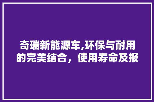 奇瑞新能源车,环保与耐用的完美结合，使用寿命及报废讨论