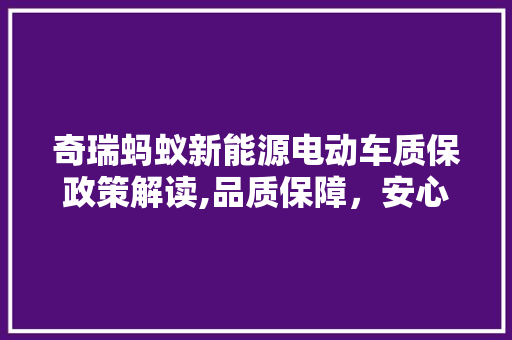 奇瑞蚂蚁新能源电动车质保政策解读,品质保障，安心出行