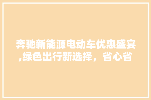 奔驰新能源电动车优惠盛宴,绿色出行新选择，省心省钱两不误