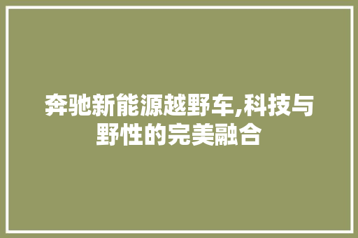 奔驰新能源越野车,科技与野性的完美融合