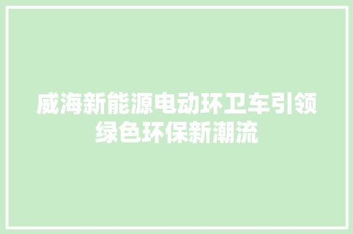 威海新能源电动环卫车引领绿色环保新潮流