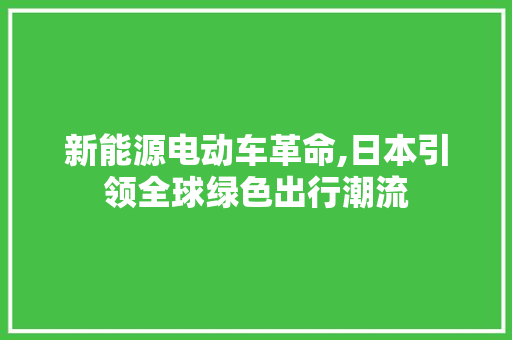 新能源电动车革命,日本引领全球绿色出行潮流