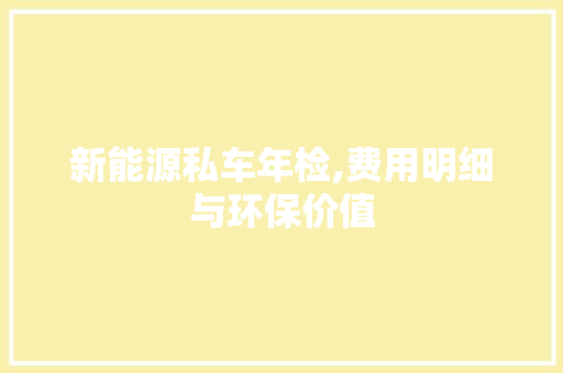 新能源私车年检,费用明细与环保价值