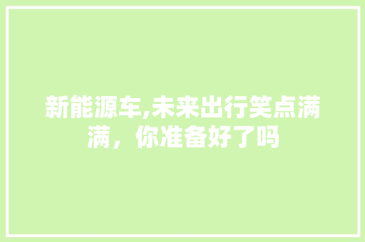 新能源车,未来出行笑点满满，你准备好了吗