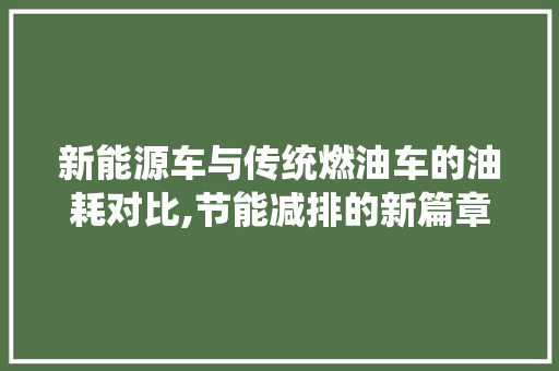 新能源车与传统燃油车的油耗对比,节能减排的新篇章