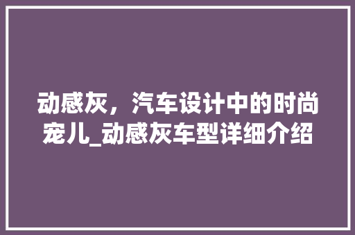 动感灰，汽车设计中的时尚宠儿_动感灰车型详细介绍