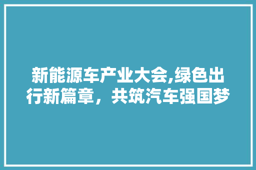 新能源车产业大会,绿色出行新篇章，共筑汽车强国梦