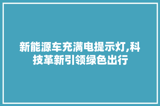 新能源车充满电提示灯,科技革新引领绿色出行 新款车型