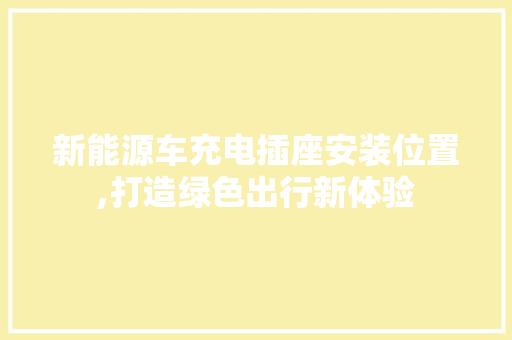 新能源车充电插座安装位置,打造绿色出行新体验