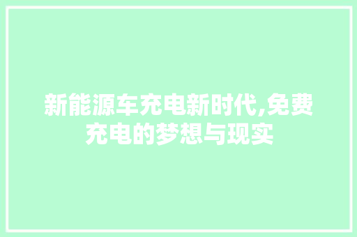 新能源车充电新时代,免费充电的梦想与现实