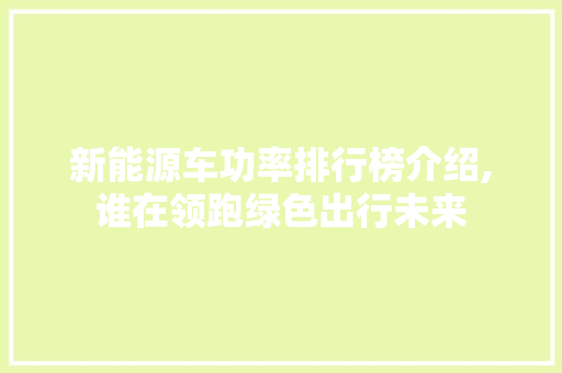 新能源车功率排行榜介绍,谁在领跑绿色出行未来