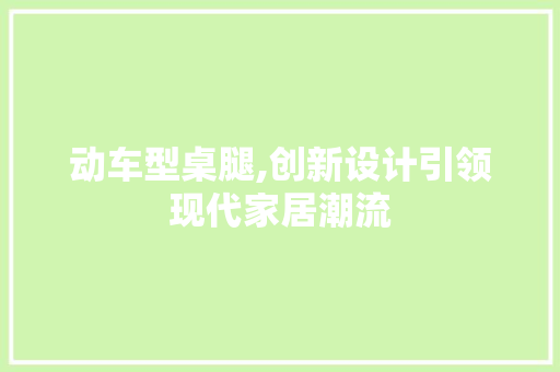 动车型桌腿,创新设计引领现代家居潮流