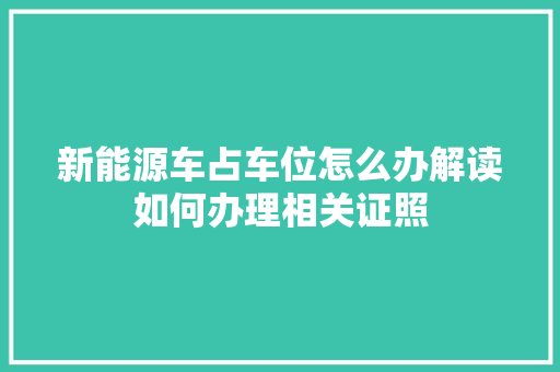 新能源车占车位怎么办解读如何办理相关证照