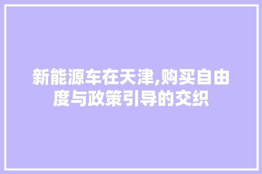 新能源车在天津,购买自由度与政策引导的交织 新能源汽车