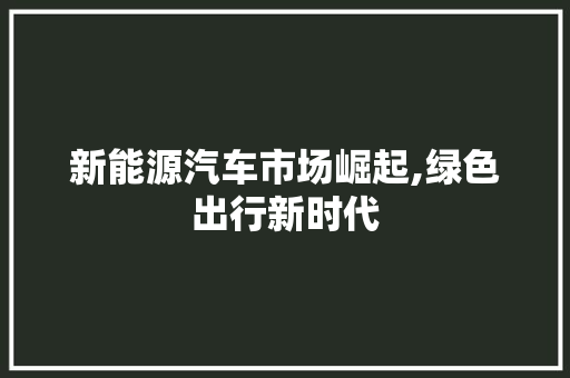 新能源汽车市场崛起,绿色出行新时代