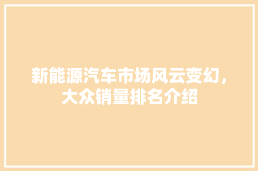 新能源汽车市场风云变幻，大众销量排名介绍