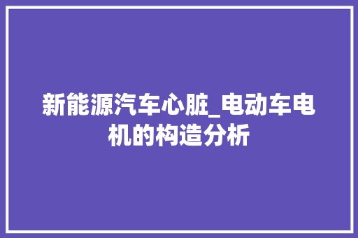 新能源汽车心脏_电动车电机的构造分析
