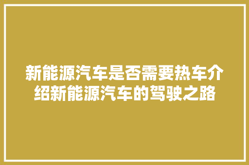 新能源汽车是否需要热车介绍新能源汽车的驾驶之路