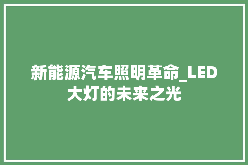 新能源汽车照明革命_LED大灯的未来之光