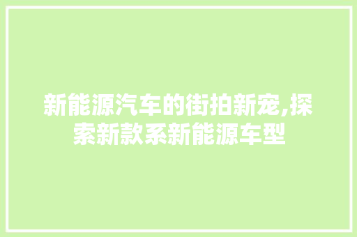 新能源汽车的街拍新宠,探索新款系新能源车型