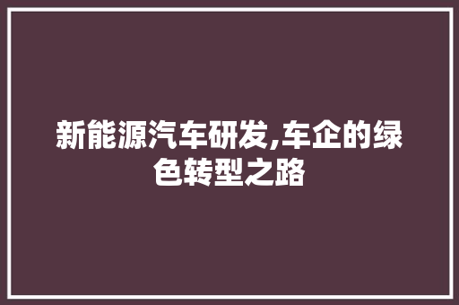 新能源汽车研发,车企的绿色转型之路